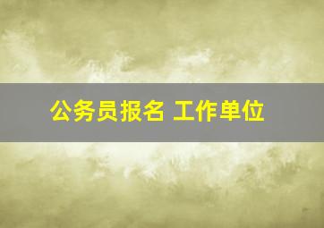 公务员报名 工作单位